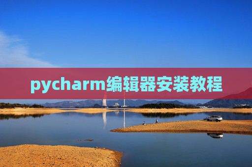 pycharm编辑器安装教程 pycharm编辑器安装教程